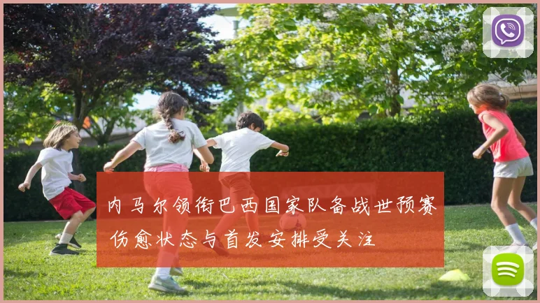 内马尔领衔巴西国家队备战世预赛 伤愈状态与首发安排受关注
