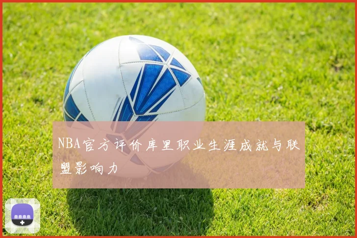 NBA官方评价库里职业生涯成就与联盟影响力