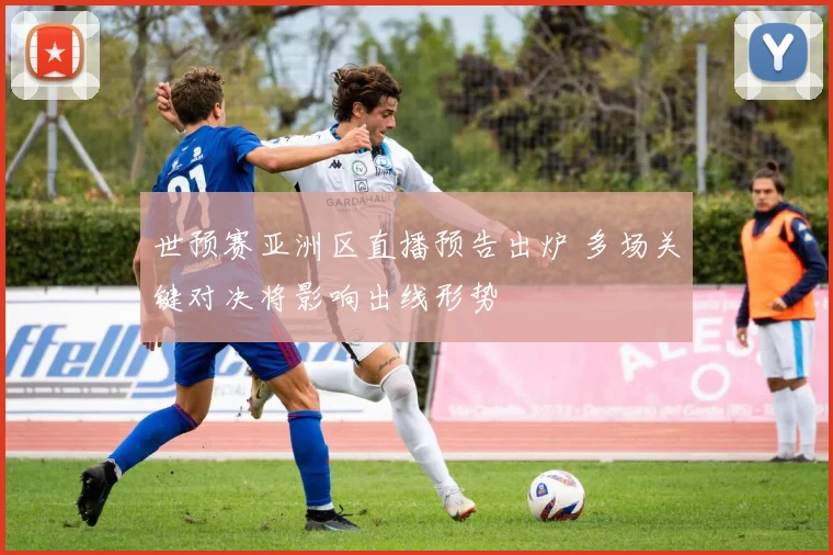 世预赛亚洲区直播预告出炉 多场关键对决将影响出线形势
