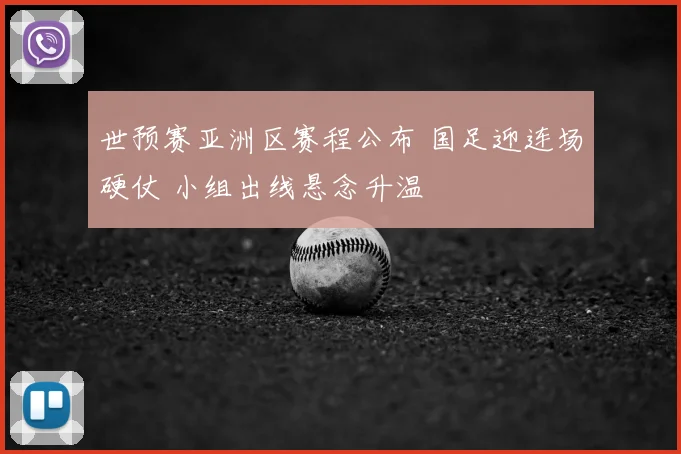 世预赛亚洲区赛程公布 国足迎连场硬仗 小组出线悬念升温